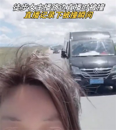 徒步旅行女主播公路边直播时被车撞