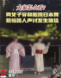 重庆两女子穿和服跳日本舞惹众怒 现场发生争执推搡