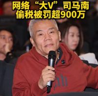 网络大V司马南偷税被罚超900万 司马南隐匿收入虚假申报被查
