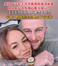 女子旅游病逝回国验尸发现没了心脏 英国女子土耳其旅游病逝后心脏消失