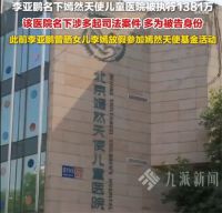 李亚鹏名下嫣然医院被执行1381万 嫣然天使儿童医院成被执行人