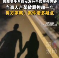 男子疑因彩礼谈崩分手后被告强奸 分手后被前女友告强奸男方家属发声