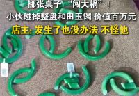 员工拉桌子碰碎近50个和田玉镯 店主淡定回应员工碰碎价值百万玉镯