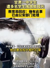 甘肃一中学生遭多名学生围踢扇耳光 教育局回应中学生遭多名学生殴打