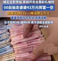 儿媳偷走婆婆43万元KTV内挥霍一空 00后女子因积怨偷婆婆43万花光
