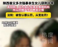 陕西兽父多次强暴亲生女儿获刑十年 兽父称女儿太像女友多次强暴女儿