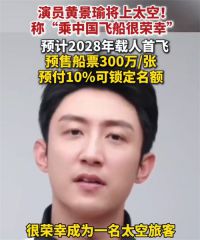 中国飞船预售票一张300万 黄景瑜官宣将上太空