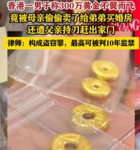 母亲盗卖儿子300万黄金为弟买房 律师称母亲私卖儿子黄金或可判10年