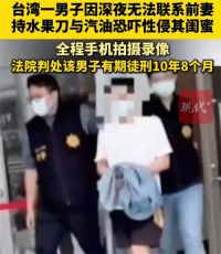 男子性侵前妻闺蜜被判10年8个月 台北男子深夜找不到前妻性侵其闺蜜