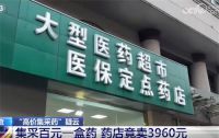 百元集采药品药店竟卖3960元 医保定点抬高40倍高价售药