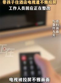 女子带娃住酒店被他人投屏不雅 视频 酒店回应电视被投屏不雅 视频