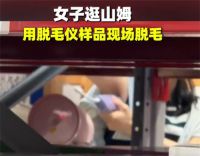山姆回应女子用脱毛仪样品脱腋毛 女子逛山姆用脱毛仪样品现场脱腋毛