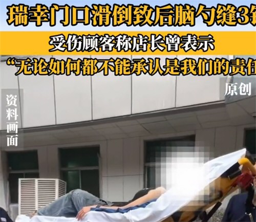 买完瑞幸出门摔倒致后脑勺出血 瑞幸回应顾客出门滑倒后脑勺出血