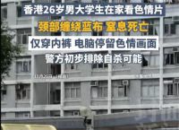 香港26岁男大学生观看色情内容窒息死亡 警方初步排除自杀可能