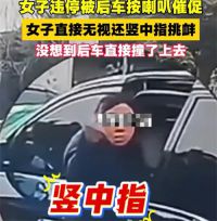 交警回应女子作不雅手势被后车撞击 女子停车挡路被催后作不雅手势